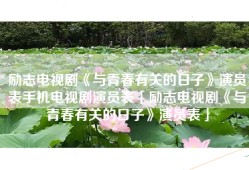 励志电视剧《与青春有关的日子》演员表手机电视剧演员表「励志电视剧《与青春有关的日子》演员表」
