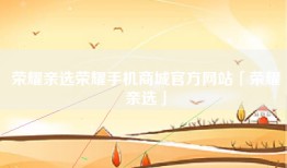 荣耀亲选荣耀手机商城官方网站「荣耀亲选」