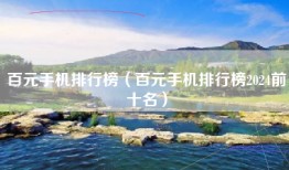 百元手机排行榜（百元手机排行榜2024前十名）