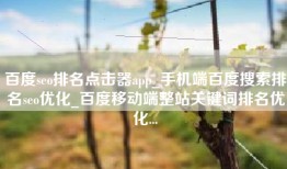 百度seo排名点击器app_手机端百度搜索排名seo优化_百度移动端整站关键词排名优化...
