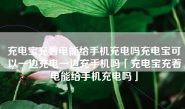 充电宝充着电能给手机充电吗充电宝可以一边充电一边充手机吗「充电宝充着电能给手机充电吗」