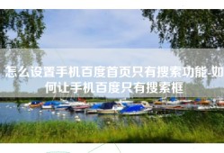 怎么设置手机百度首页只有搜索功能-如何让手机百度只有搜索框