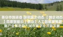 泰安市国资委 国资国企动态 【国企动态】百度智能云（泰山）人工智能基础数据产业基地助力城市数字经济新发展