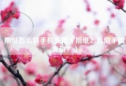 用纸怎么做手机支架（用纸怎么做手机支架？）