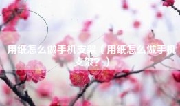 用纸怎么做手机支架（用纸怎么做手机支架？）