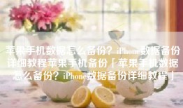 苹果手机数据怎么备份？iPhone数据备份详细教程苹果手机备份「苹果手机数据怎么备份？iPhone数据备份详细教程」