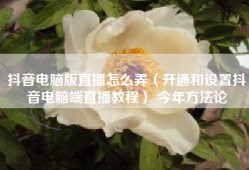 抖音电脑版直播怎么弄（开通和设置抖音电脑端直播教程） 今年方法论