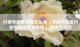 抖音电脑版直播怎么弄（开通和设置抖音电脑端直播教程） 今年方法论