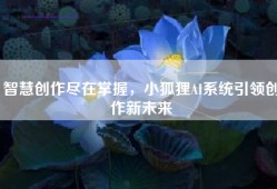 智慧创作尽在掌握，小狐狸AI系统引领创作新未来