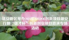 雄安新区举办2024年HICOOL创新项目雄安行暨“雄才杯”创新创业项目路演专场活动