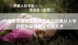 六维全息课程注重综合能力培养从入学到职后服务测试开发人才