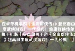 安卓单机手游《金庸群侠传3》超高自由度武侠游戏！一代经典！金庸群侠传单机手机版「安卓单机手游《金庸群侠传3》超高自由度武侠游戏！一代经典！」