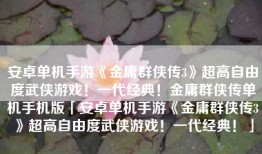 安卓单机手游《金庸群侠传3》超高自由度武侠游戏！一代经典！金庸群侠传单机手机版「安卓单机手游《金庸群侠传3》超高自由度武侠游戏！一代经典！」