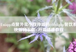 Uniapp点餐外卖小程序源码(thinkphp餐饮系统源码下载)-开源搭建教程
