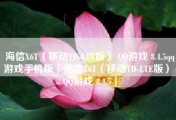 海信X6T（移动TD-LTE版） QQ游戏 8.4.5qq游戏手机版「海信X6T（移动TD-LTE版） QQ游戏 8.4.5」