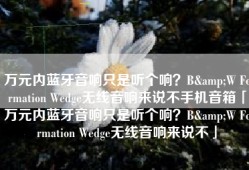 万元内蓝牙音响只是听个响？B&W Formation Wedge无线音响来说不手机音箱「万元内蓝牙音响只是听个响？B&W Formation Wedge无线音响来说不」