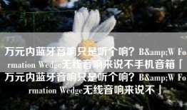 万元内蓝牙音响只是听个响？B&W Formation Wedge无线音响来说不手机音箱「万元内蓝牙音响只是听个响？B&W Formation Wedge无线音响来说不」