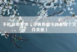手机自带字体（手机自带字体在哪个文件夹里）