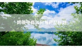 跨境电商如何写产品标题