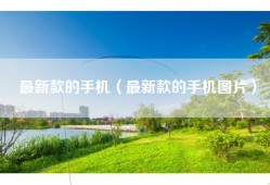 最新款的手机（最新款的手机图片）