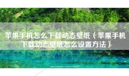 苹果手机怎么下载动态壁纸（苹果手机下载动态壁纸怎么设置方法）