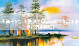 电商干货：用搜狐简单AI一键换商品图背景，效果惊艳！