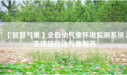【智慧气象】全自动气象环境监测系统，支撑现代化气象服务