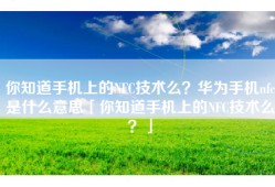 你知道手机上的NFC技术么？华为手机nfc是什么意思「你知道手机上的NFC技术么？」