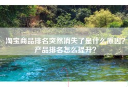 淘宝商品排名突然消失了是什么原因？产品排名怎么提升？
