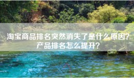 淘宝商品排名突然消失了是什么原因？产品排名怎么提升？