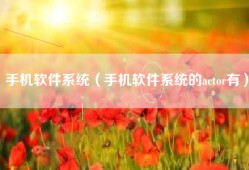 手机软件系统（手机软件系统的actor有）