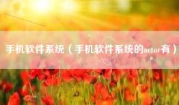 手机软件系统（手机软件系统的actor有）