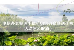 电信办套餐送手机（电信办套餐送手机活动怎么取消）