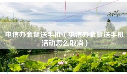 电信办套餐送手机（电信办套餐送手机活动怎么取消）