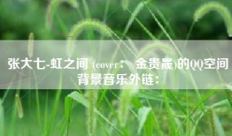 张大七-虹之间 (cover： 金贵晟)的QQ空间背景音乐外链：