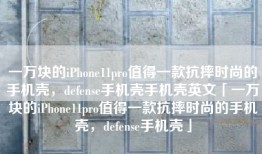 一万块的iPhone11pro值得一款抗摔时尚的手机壳，defense手机壳手机壳英文「一万块的iPhone11pro值得一款抗摔时尚的手机壳，defense手机壳」