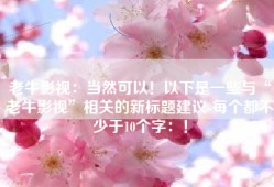 老牛影视：当然可以！以下是一些与“老牛影视”相关的新标题建议-每个都不少于10个字：！
