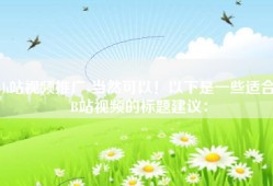 b站视频推广-当然可以！以下是一些适合B站视频的标题建议：