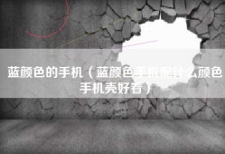 蓝颜色的手机（蓝颜色手机配什么颜色手机壳好看）