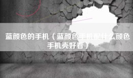 蓝颜色的手机（蓝颜色手机配什么颜色手机壳好看）