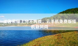 王者荣耀上分不再难，云手机免费版挂机新风尚