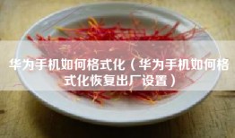 华为手机如何格式化（华为手机如何格式化恢复出厂设置）