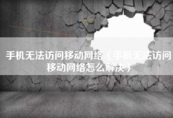 手机无法访问移动网络（手机无法访问移动网络怎么解决）