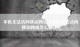 手机无法访问移动网络（手机无法访问移动网络怎么解决）