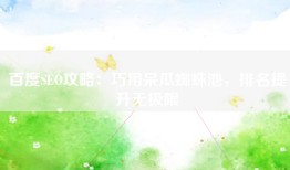 百度SEO攻略：巧用呆瓜蜘蛛池，排名提升无极限