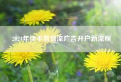 2024年快手信息流广告开户新流程