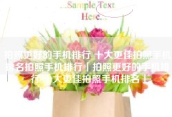 拍照更好的手机排行 十大更佳拍照手机排名拍照手机排行「拍照更好的手机排行 十大更佳拍照手机排名」