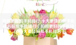拍照更好的手机排行 十大更佳拍照手机排名拍照手机排行「拍照更好的手机排行 十大更佳拍照手机排名」