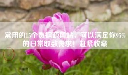 常用的15个数据源网站，可以满足你95%的日常取数需求！赶紧收藏