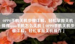 OPPO手机关机步骤详解，轻松掌握关机操作oppo手机怎么关机「OPPO手机关机步骤详解，轻松掌握关机操作」